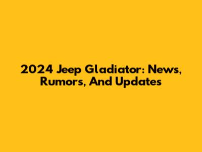 2024 Jeep Gladiator: News, Rumors, And Updates