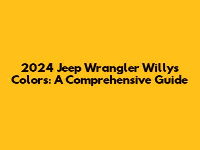 2024 Jeep Wrangler Willys Colors: A Comprehensive Guide