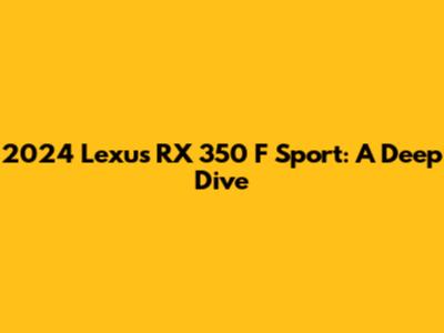 2024 Lexus RX 350 F Sport: A Deep Dive