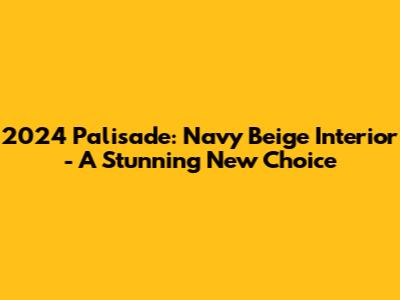 2024 Palisade: Navy Beige Interior - A Stunning New Choice