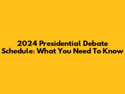 2024 Presidential Debate Schedule: What You Need To Know
