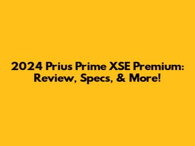 2024 Prius Prime XSE Premium: Review, Specs, & More!