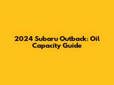 2024 Subaru Outback: Oil Capacity Guide