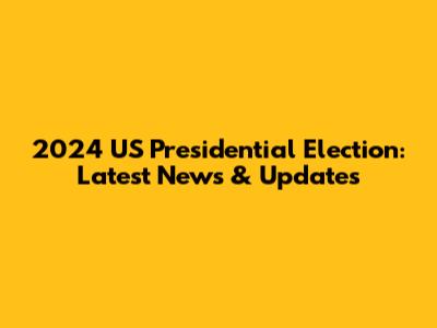 2024 US Presidential Election: Latest News & Updates