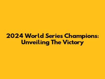 2024 World Series Champions: Unveiling The Victory