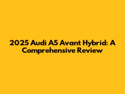 2025 Audi A5 Avant Hybrid: A Comprehensive Review
