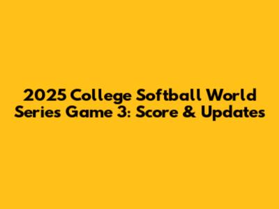 2025 College Softball World Series Game 3: Score & Updates