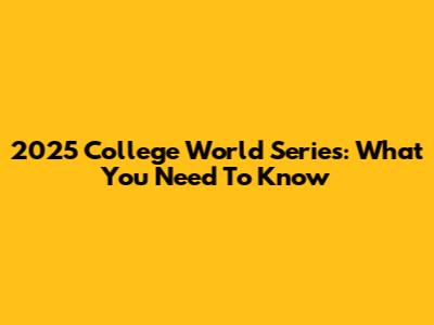 2025 College World Series: What You Need To Know