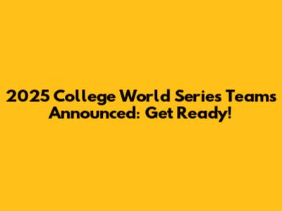2025 College World Series Teams Announced: Get Ready!