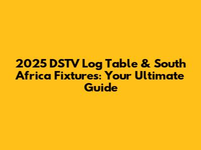 2025 DSTV Log Table & South Africa Fixtures: Your Ultimate Guide