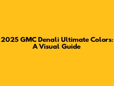 2025 GMC Denali Ultimate Colors: A Visual Guide