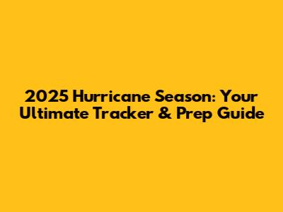 2025 Hurricane Season: Your Ultimate Tracker & Prep Guide