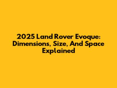 2025 Land Rover Evoque: Dimensions, Size, And Space Explained