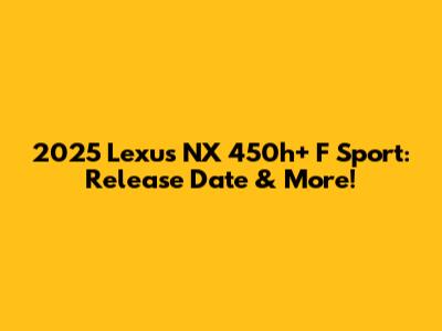 2025 Lexus NX 450h+ F Sport: Release Date & More!