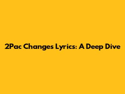 2Pac Changes Lyrics: A Deep Dive