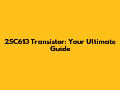 2SC613 Transistor: Your Ultimate Guide