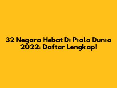 32 Negara Hebat Di Piala Dunia 2022: Daftar Lengkap!