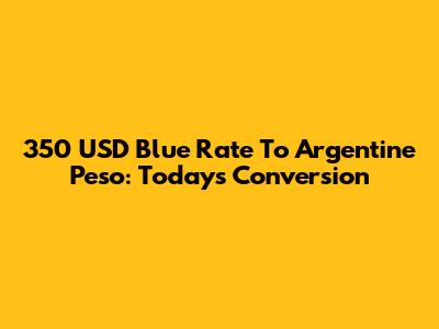 350 USD Blue Rate To Argentine Peso: Today's Conversion