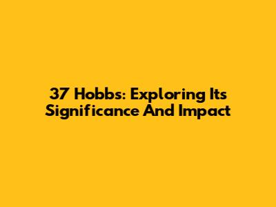 37 Hobbs: Exploring Its Significance And Impact