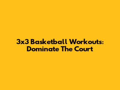 3x3 Basketball Workouts: Dominate The Court