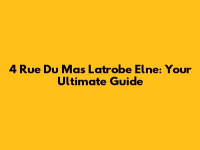 4 Rue Du Mas Latrobe Elne: Your Ultimate Guide