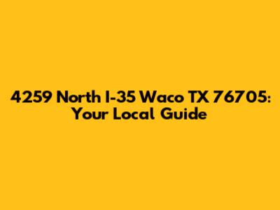 4259 North I-35 Waco TX 76705: Your Local Guide
