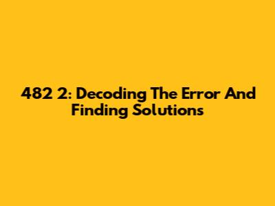 482 2: Decoding The Error And Finding Solutions
