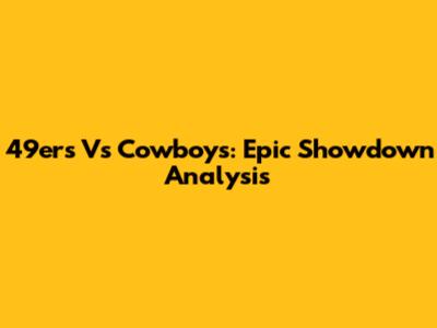 49ers Vs Cowboys: Epic Showdown Analysis