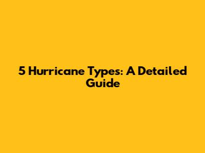 5 Hurricane Types: A Detailed Guide