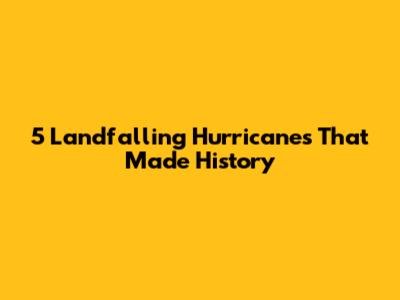 5 Landfalling Hurricanes That Made History