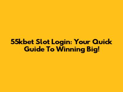 55kbet Slot Login: Your Quick Guide To Winning Big!