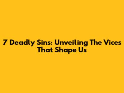 7 Deadly Sins: Unveiling The Vices That Shape Us