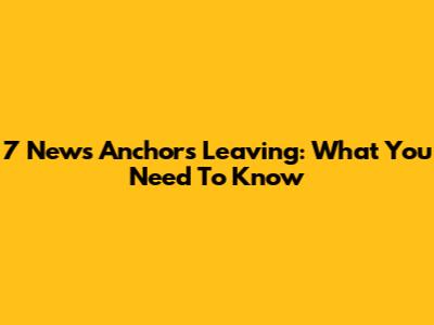 7 News Anchors Leaving: What You Need To Know