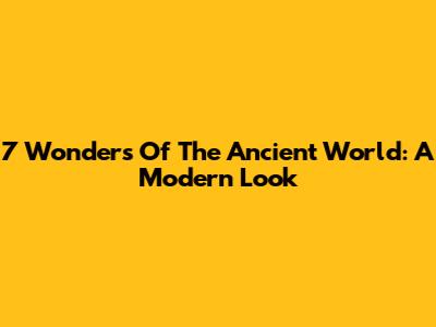 7 Wonders Of The Ancient World: A Modern Look