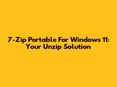 7-Zip Portable For Windows 11: Your Unzip Solution