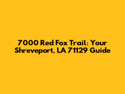 7000 Red Fox Trail: Your Shreveport, LA 71129 Guide