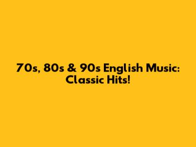 70s, 80s & 90s English Music: Classic Hits!