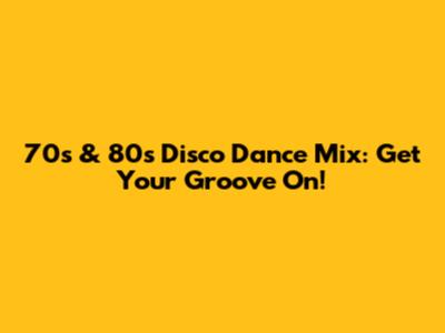 70s & 80s Disco Dance Mix: Get Your Groove On!