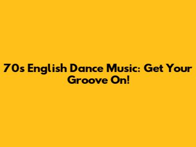 70s English Dance Music: Get Your Groove On!