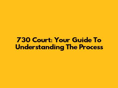 730 Court: Your Guide To Understanding The Process