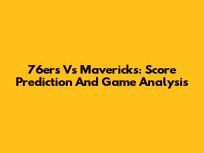 76ers Vs Mavericks: Score Prediction And Game Analysis