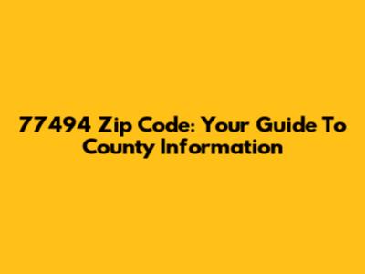 77494 Zip Code: Your Guide To County Information