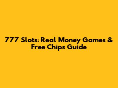 777 Slots: Real Money Games & Free Chips Guide