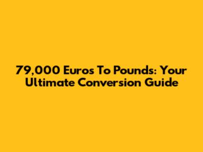 79,000 Euros To Pounds: Your Ultimate Conversion Guide