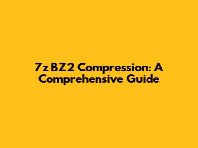 7z BZ2 Compression: A Comprehensive Guide