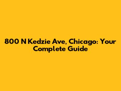 800 N Kedzie Ave, Chicago: Your Complete Guide
