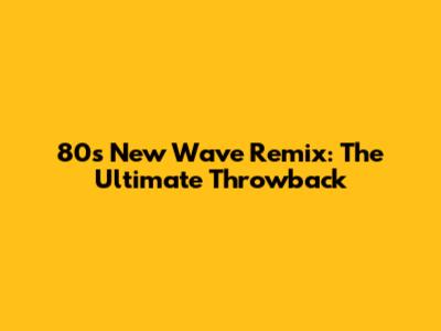 80s New Wave Remix: The Ultimate Throwback