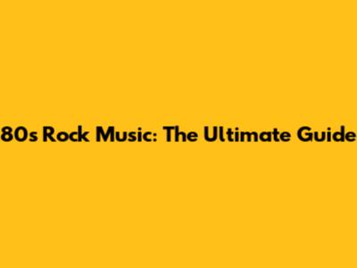 80s Rock Music: The Ultimate Guide