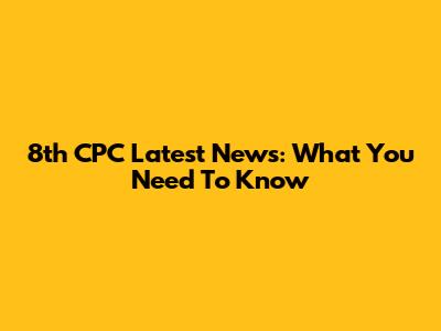 8th CPC Latest News: What You Need To Know