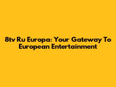8tv Ru Europa: Your Gateway To European Entertainment